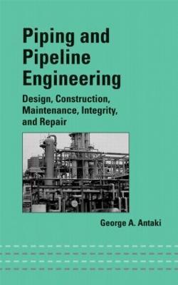 Piping and Pipeline Engineering: Design, Construction, Maintenance, Integrity, and Repair - George A. Antaki - cover