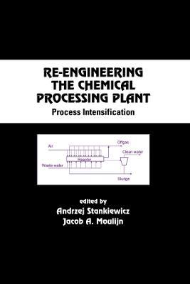 Re-Engineering the Chemical Processing Plant: Process Intensification - Andrzej Stankiewicz,Jacob A. Moulijn - cover