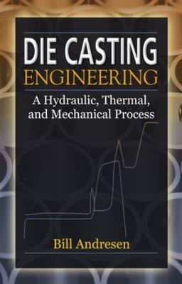 Die Cast Engineering: A Hydraulic, Thermal, and Mechanical Process - William Andresen - cover