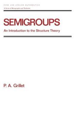 Semigroups: An Introduction to the Structure Theory - Pierre A. Grillet - cover
