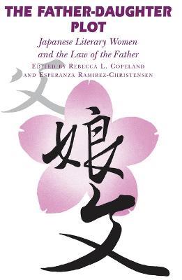 The Father-Daughter Plot: Japanese Literary Women and the Law of the Father - Esperanza Ramirez-Christensen - cover