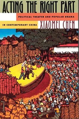Acting the Right Part: Political Theater and Popular Drama in Contemporary China, 1966-1996 - Xiaomei Chen - cover