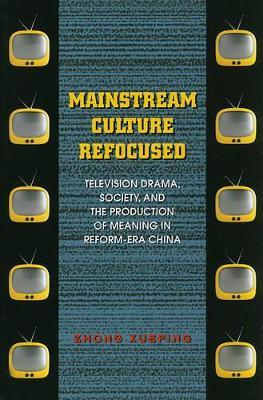 Mainstream Culture Refocused: Television Drama, Society, and the Production of Meaning in Reform-Era China - Michael Marra - cover