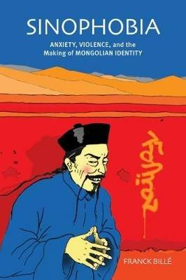 Sinophobia: Anxiety, Violence, and the Making of Mongolian Identity - Franck Bille - cover