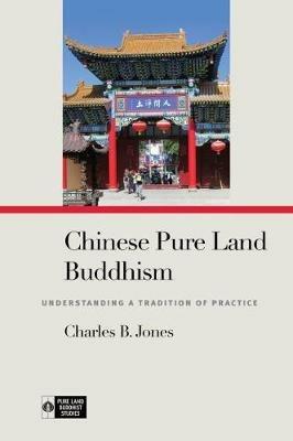 Chinese Pure Land Buddhism: Understanding a Tradition of Practice - Charles B. Jones - cover