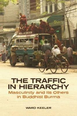 The Traffic in Hierarchy: Masculinity and Its Others in Buddhist Burma - Ward Keeler - cover