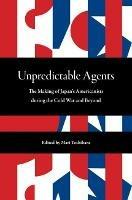 Unpredictable Agents: The Making of Japan's Americanists during the Cold War and Beyond - Yujin Yaguchi,Mariko Iijima,Yuko Itatsu - cover