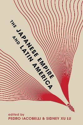 The Japanese Empire and Latin America - Eiichiro Azuma,Andre Kobayashi Deckrow,Toake Endoh - cover