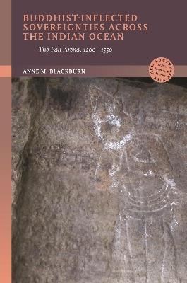 Buddhist-Inflected Sovereignties across the Indian Ocean: The Pali Arena, 1200-1550 - Anne M. Blackburn - cover