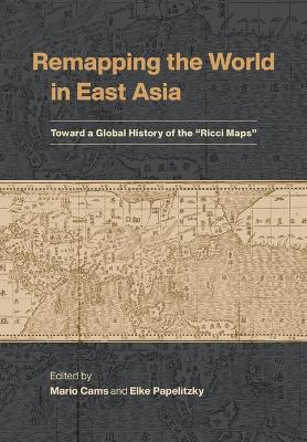 Remapping the World in East Asia: Toward a Global History of the "Ricci Maps - Marco Caboara,Mario Cams,Fangyi Cheng - cover