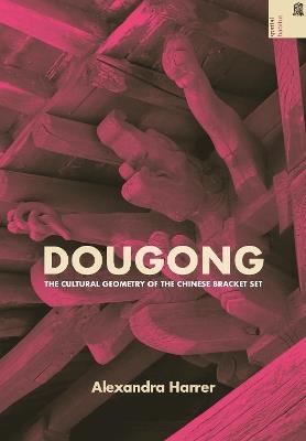 Dougong: The Cultural Geometry of the Chinese Bracket Set - Alexandra Harrer - cover
