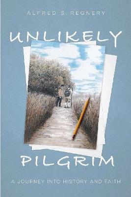 Unlikely Pilgrim: A Journey into History and Faith - Alfred S. Regnery - cover