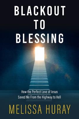 Blackout to Blessing: How the Perfect Love of Jesus Saved Me from the Highway to Hell - Melissa Huray - cover