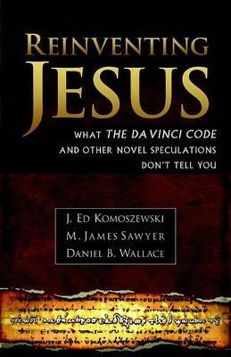 Reinventing Jesus – How Contemporary Skeptics Miss the Real Jesus and Mislead Popular Culture - J. Ed Komoszewski,M. James Sawyer,Daniel B. Wallace - cover