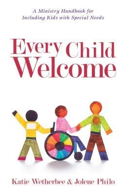 Every Child Welcome – A Ministry Handbook for Including Kids with Special Needs - Katie Wetherbee,Jolene Philo - cover