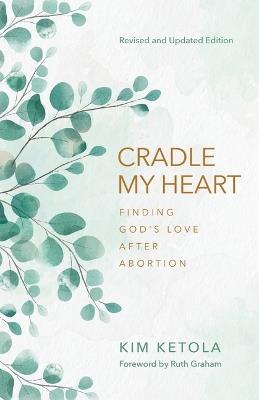 Cradle My Heart: Finding God's Love After Abortion - Kim Ketola - cover