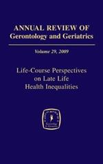 Annual Review of Gerontology and Geriatrics, Volume 29, 2009: Life-Course Perspectives on Late Life Health Inequalities