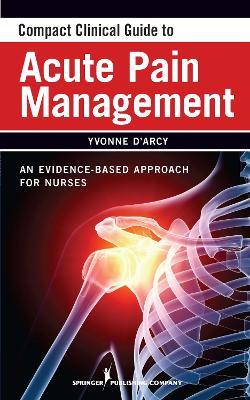 Compact Clinical Guide to Acute Pain Management: An Evidence-Based Approach - Yvonne D'Arcy - cover