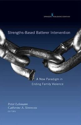 Strengths-based Batterer Intervention: A New Paradigm in Ending Family Violence - cover