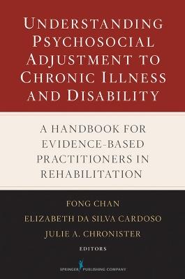 Understanding Psychosocial Adjustment to Chronic Illness and Disability: A Handbook for Evidence-Based Practitioners in Rehabilitation - Fong Chan,Elizabeth Da Silva Cardoso,Julie Chronister - cover