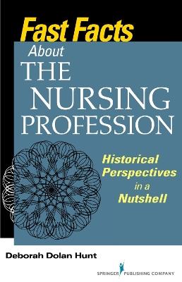 Fast Facts About the Nursing Profession: Historical Perspectives in a Nutshell - Deborah Dolan Hunt - cover