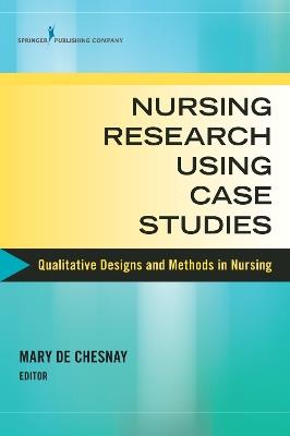 Nursing Research Using Case Studies: Qualitative Designs and Methods in Nursing - cover