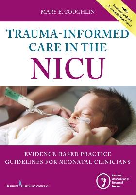 Trauma-Informed Care in the NICU: Evidenced-Based Practice Guidelines for Neonatal Clinicians - Mary E. Coughlin - cover