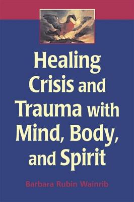 Healing Crisis and Trauma with Mind, Body and Spirit - Barbara Rubin Wainrib - cover