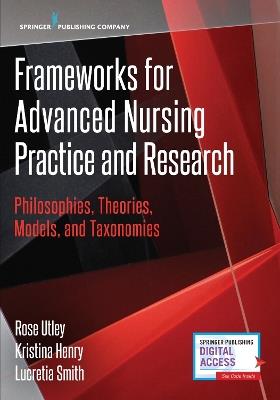 Frameworks for Advanced Nursing Practice and Research: Philosophies, Theories, Models, and Taxonomies - Rose Utley,Kristina Henry,Lucretia Smith - cover