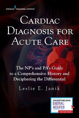 Cardiac Diagnosis for Acute Care: The NP's and PA's Guide to a Comprehensive History and Deciphering the Differential - Leslie Janik - cover