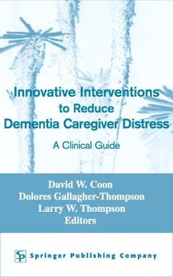 Innovative Intervention to Reduce Caregivers Distress: A Clinical Guide - David W Coon,Dolores Gallagher-Thompson,Larry W Thompson - cover