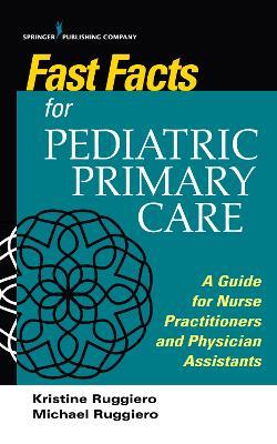 Fast Facts for Pediatric Primary Care: A Guide for Nurse Practitioners and Physician Assistants - Kristine M Ruggiero,Michael Ruggiero - cover