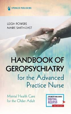 Handbook of Geropsychiatry for the Advanced Practice Nurse: Mental Health Care for the Older Adult - Leigh Powers,Marie Smith-East - cover