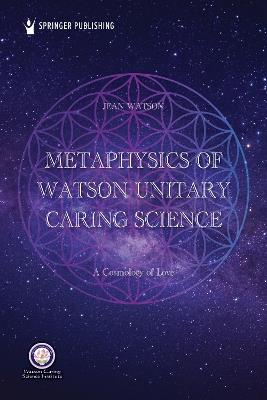 Metaphysics of Watson Unitary Caring Science: A Cosmology of Love - cover
