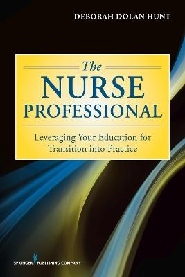 The Nurse Professional: Leveraging Your Education for Transition Into Practice - Deborah Dolan Hunt - cover