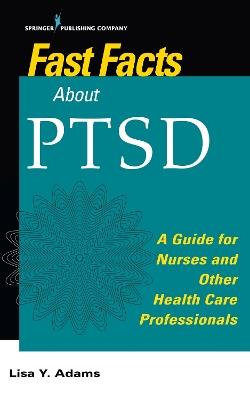 Fast Facts about PTSD: A Guide for Nurses and Other Health Care Professionals - Lisa Y. Adams - cover