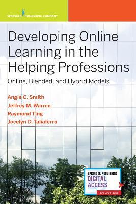 Developing Online Learning in the Helping Professions: Online, Blended, and Hybrid Models - Angela Carmella Smith,Jeffrey M. Warren,Siu-Man Raymond Ting - cover
