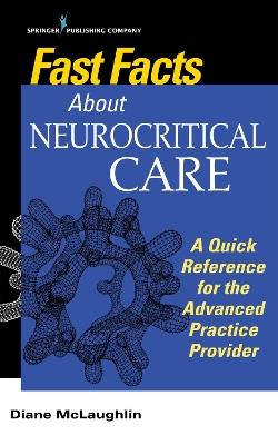 Fast Facts About Neurocritical Care: A Quick Reference for the Advanced Practice Provider - Diane C. McLaughlin - cover