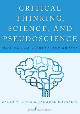 Critical Thinking, Science, and Pseudoscience: Why We Can't Trust Our Brains - Caleb W. Lack,Jacques Rousseau - cover