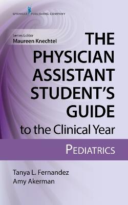 The Physician Assistant Student's Guide to the Clinical Year: Pediatrics - Tanya L. Fernandez,Amy Akerman - cover
