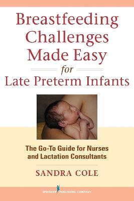 Breastfeeding Challenges Made Easy for Late Preterm Infants: The Go-To Guide for Nurses and Lactation Consultants - Sandra Cole - cover