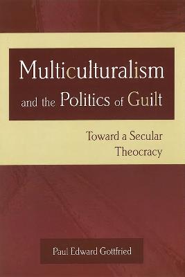 Multiculturalism and the Politics of Guilt: Toward a Secular Theocracy - Paul E. Gottfried - cover