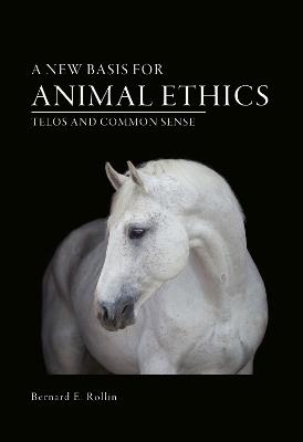 A New Basis for Animal Ethics: Telos and Common Sense - Bernard E. Rollin - cover