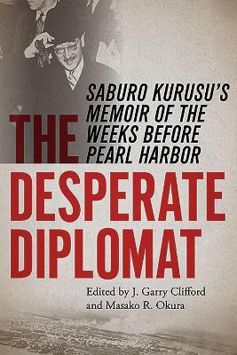 The Desperate Diplomat: Saburo Kurusu's Memoir of the Weeks before Pearl Harbor - cover