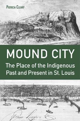 Mound City: The Place of the Indigenous Past and Present in St. Louis - Patricia Cleary - cover