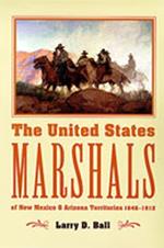 The United States Marshals: Of New Mexico and Arizona Territories 1846-1912