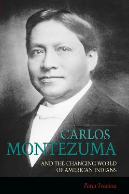Carlos Montezuma and the Changing World of American Indians - Peter Iverson - cover
