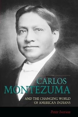 Carlos Montezuma and the Changing World of American Indians - Peter Iverson - cover