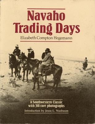 Navaho Trading Days: A Southwestern Classic with 318 Rare Photographs - E.C. Hegemann - cover