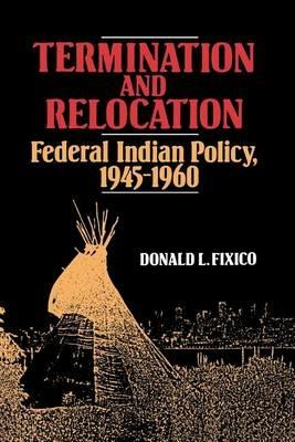 Termination and Relocation: Federal Indian Policy, 1945-1960 - Donald Fixico - cover